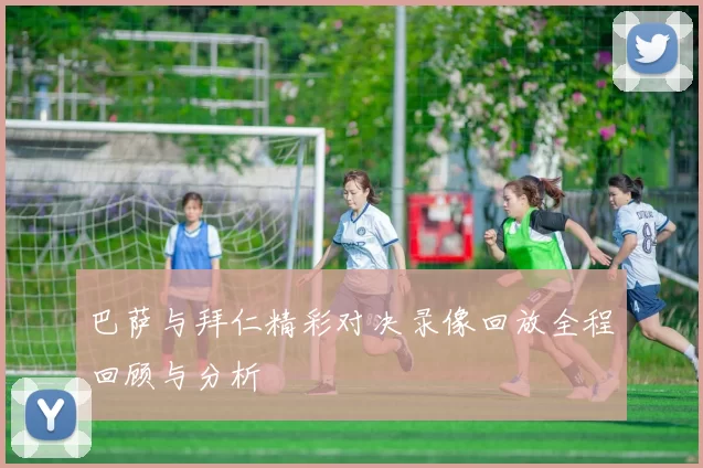 巴萨与拜仁精彩对决录像回放全程回顾与分析