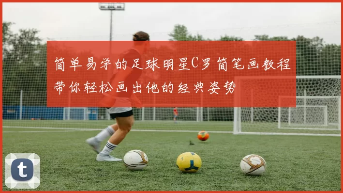 简单易学的足球明星C罗简笔画教程带你轻松画出他的经典姿势