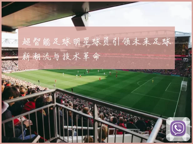 超智能足球明星球员引领未来足球新潮流与技术革命