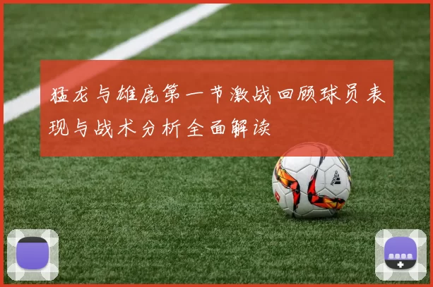 猛龙与雄鹿第一节激战回顾球员表现与战术分析全面解读