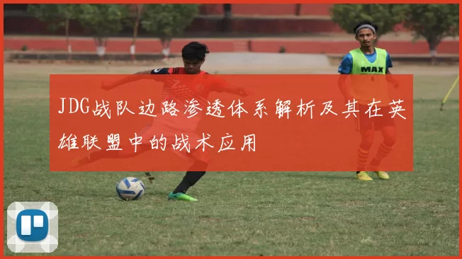 JDG战队边路渗透体系解析及其在英雄联盟中的战术应用