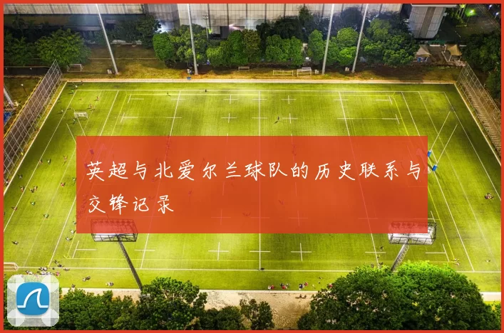 英超与北爱尔兰球队的历史联系与交锋记录