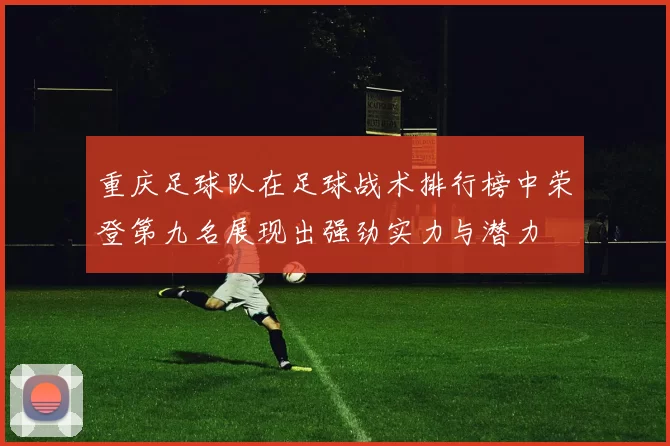 重庆足球队在足球战术排行榜中荣登第九名展现出强劲实力与潜力