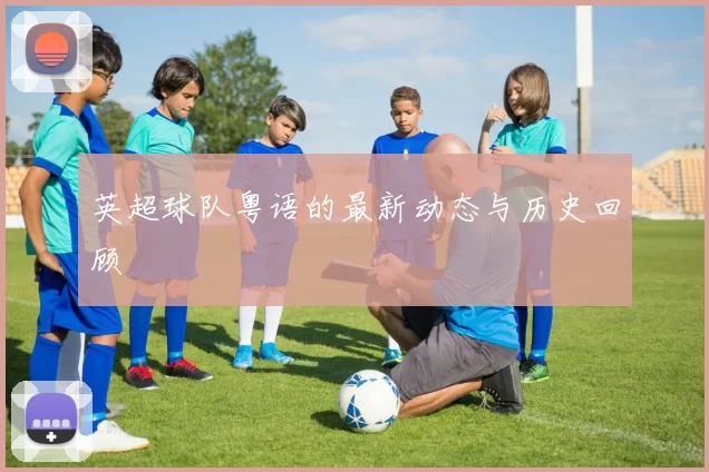 英超球队粤语的最新动态与历史回顾