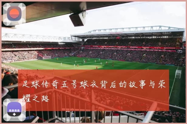 足球传奇五号球衣背后的故事与荣耀之路