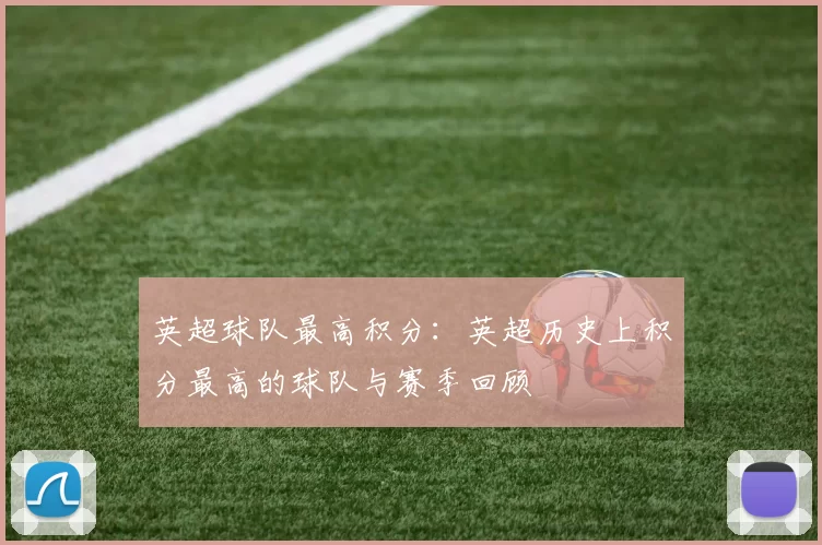 英超球队最高积分：英超历史上积分最高的球队与赛季回顾