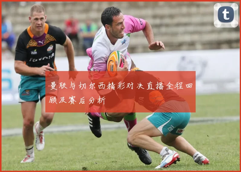 曼联与切尔西精彩对决直播全程回顾及赛后分析