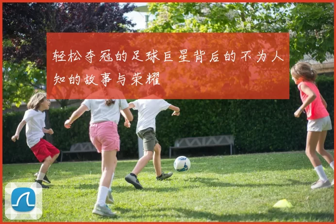轻松夺冠的足球巨星背后的不为人知的故事与荣耀