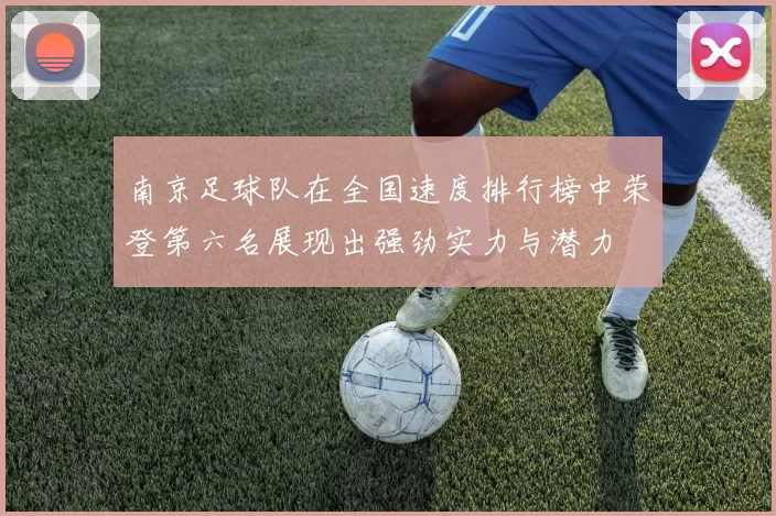 南京足球队在全国速度排行榜中荣登第六名展现出强劲实力与潜力