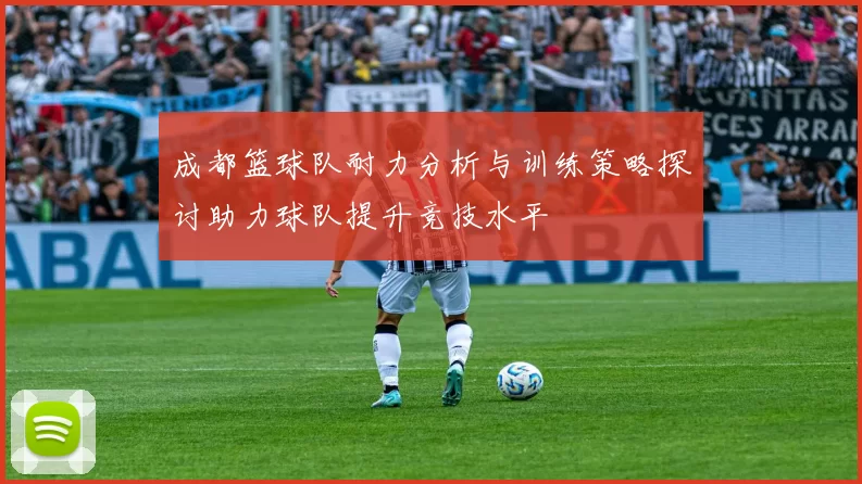成都篮球队耐力分析与训练策略探讨助力球队提升竞技水平