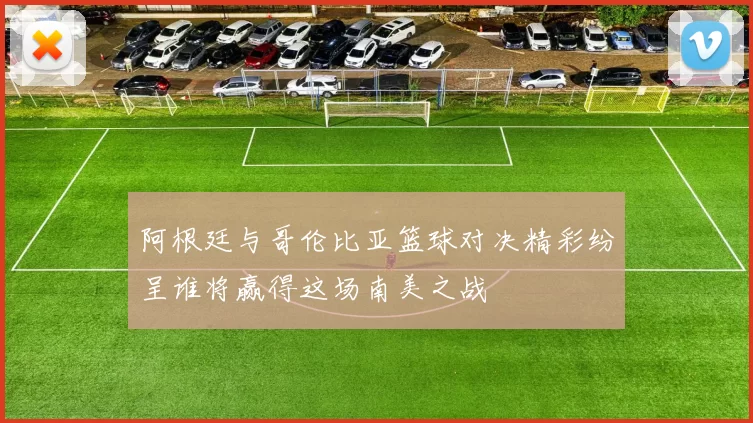 阿根廷与哥伦比亚篮球对决精彩纷呈谁将赢得这场南美之战