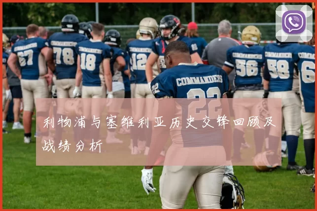 利物浦与塞维利亚历史交锋回顾及战绩分析