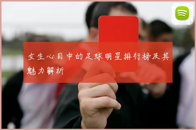 女生心目中的足球明星排行榜及其魅力解析