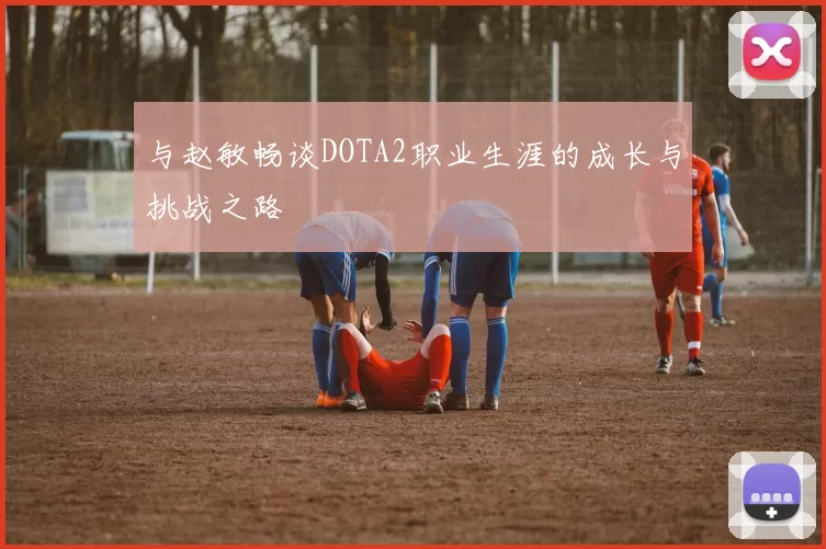 与赵敏畅谈DOTA2职业生涯的成长与挑战之路