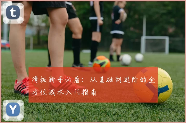 滑板新手必看：从基础到进阶的全方位战术入门指南